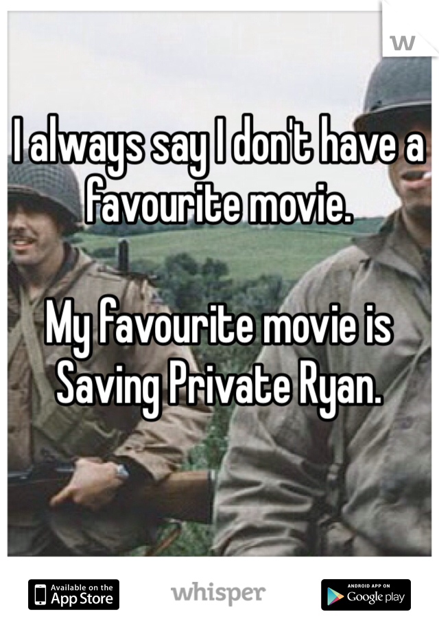 I always say I don't have a favourite movie.

My favourite movie is Saving Private Ryan.