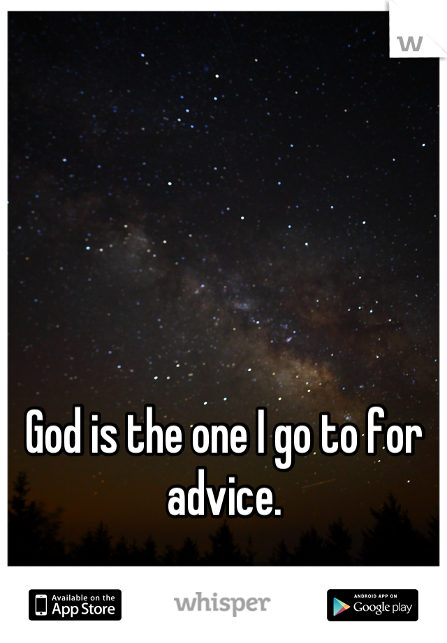 God is the one I go to for advice.