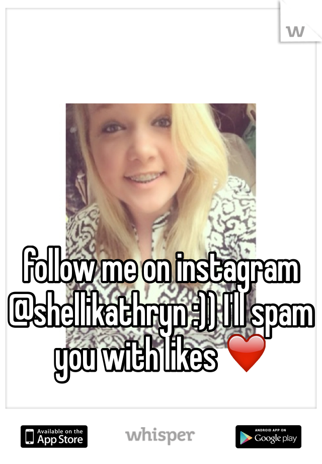 follow me on instagram @shellikathryn :)) I'll spam you with likes ❤️