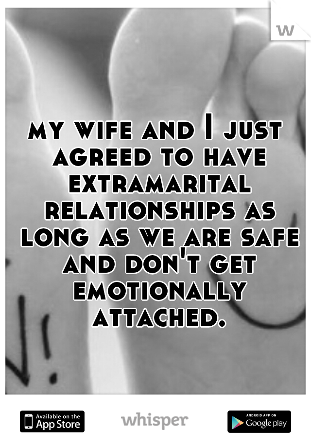 my wife and I just agreed to have extramarital relationships as long as we are safe and don't get emotionally attached.