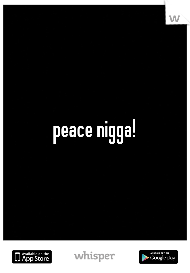 peace nigga!