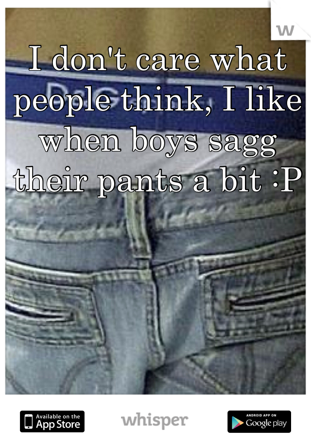 I don't care what people think, I like when boys sagg their pants a bit :P