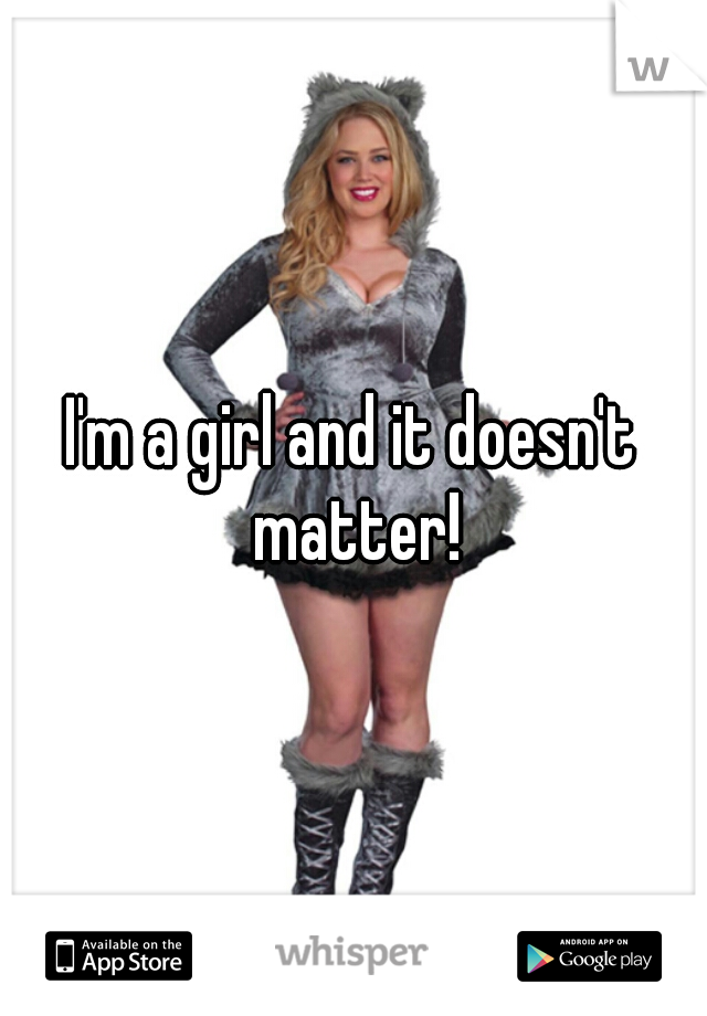 I'm a girl and it doesn't matter!