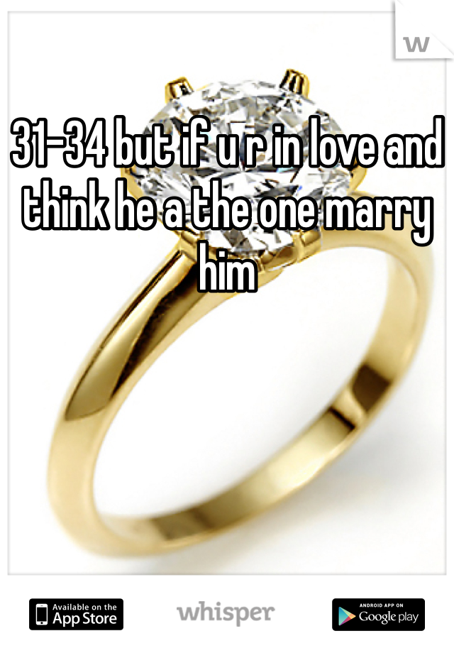 31-34 but if u r in love and think he a the one marry him