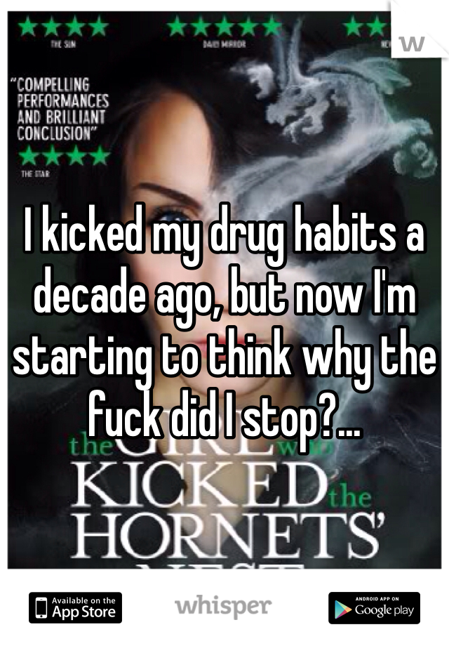 I kicked my drug habits a decade ago, but now I'm starting to think why the fuck did I stop?...