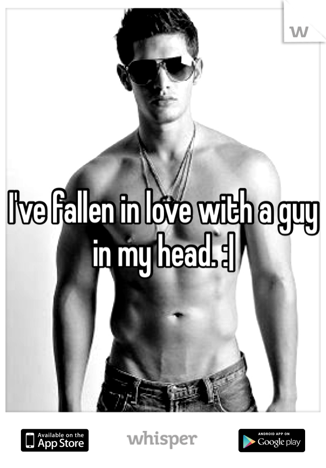 I've fallen in love with a guy in my head. :| 