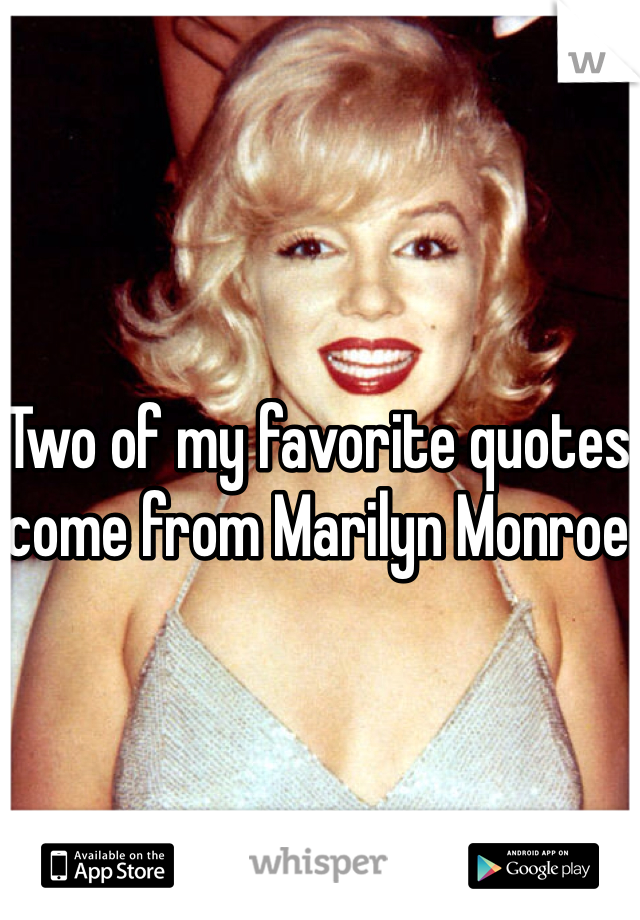 Two of my favorite quotes come from Marilyn Monroe