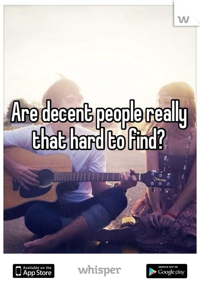 Are decent people really that hard to find? 