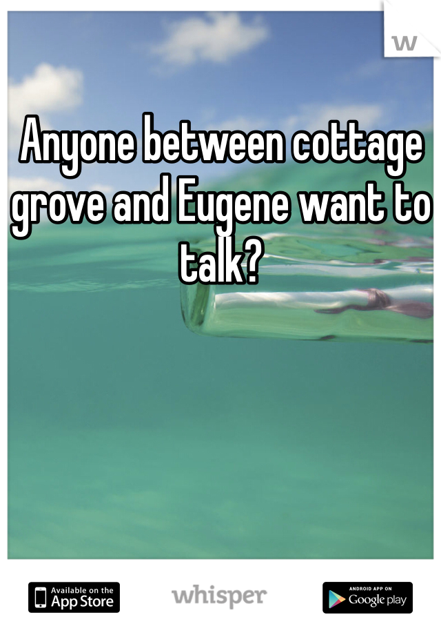 Anyone between cottage grove and Eugene want to talk? 