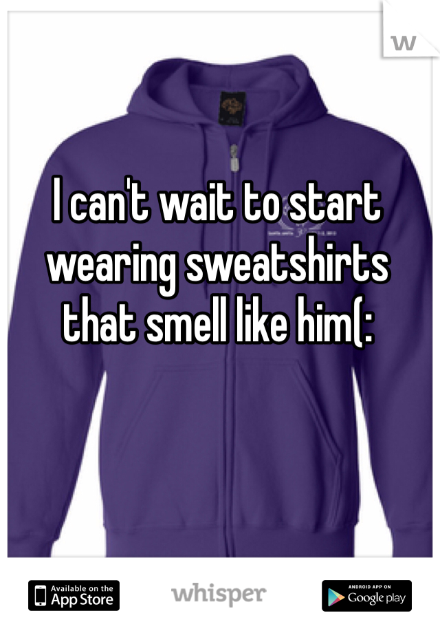 I can't wait to start wearing sweatshirts that smell like him(: