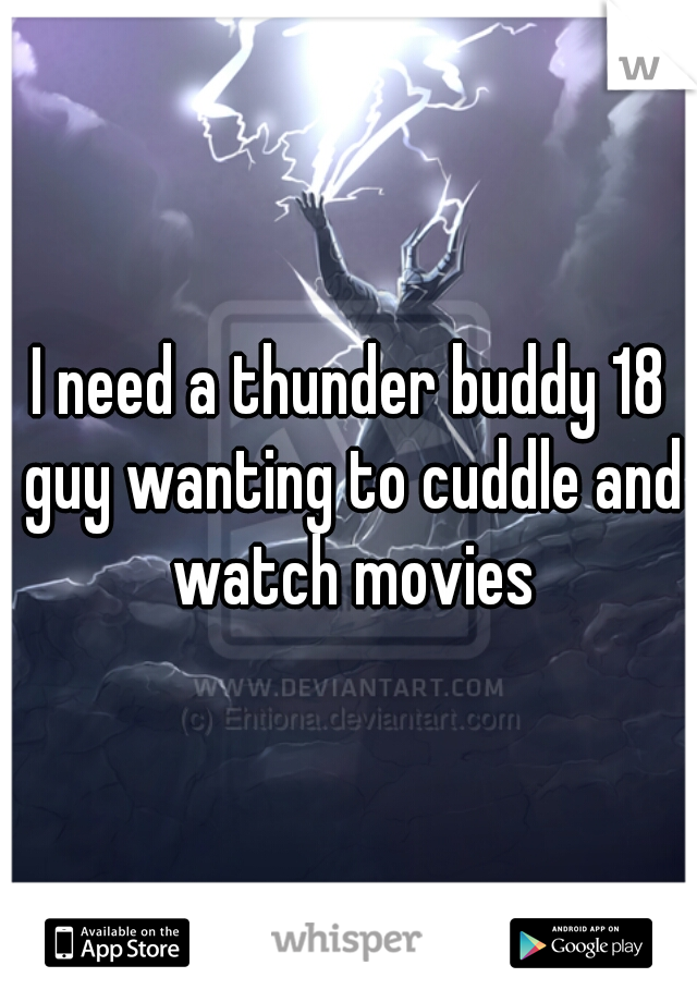 I need a thunder buddy 18 guy wanting to cuddle and watch movies