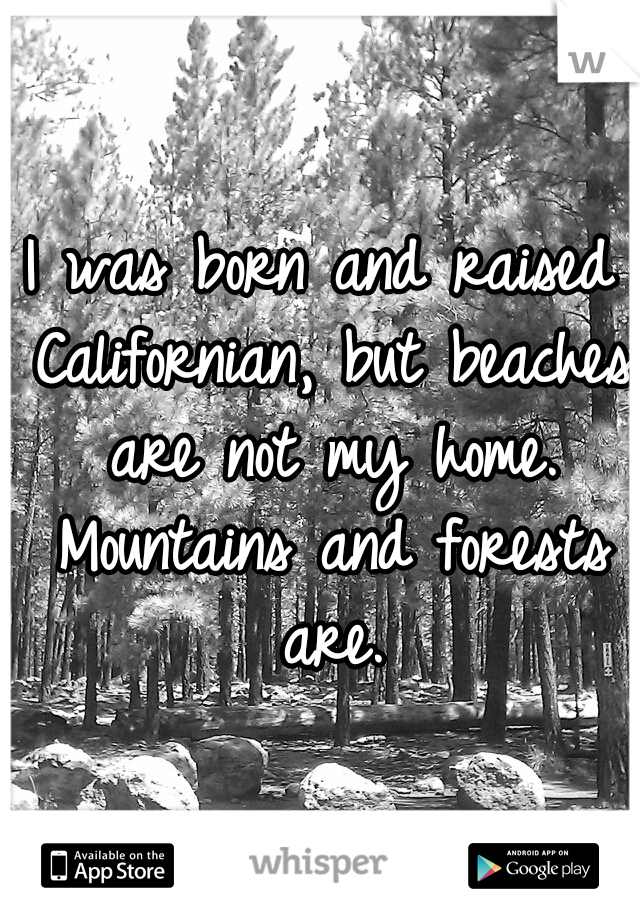 I was born and raised Californian, but beaches are not my home. Mountains and forests are.