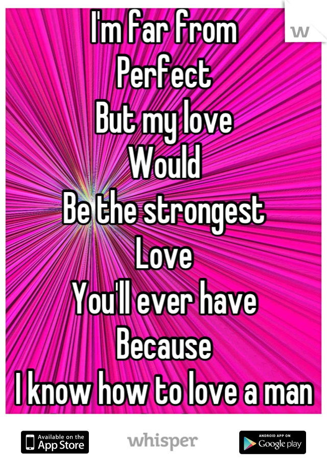 I'm far from
Perfect
But my love
Would
Be the strongest
Love
You'll ever have
Because
I know how to love a man the way he deserves 