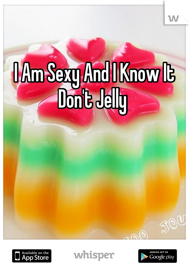 I Am Sexy And I Know It
Don't Jelly 