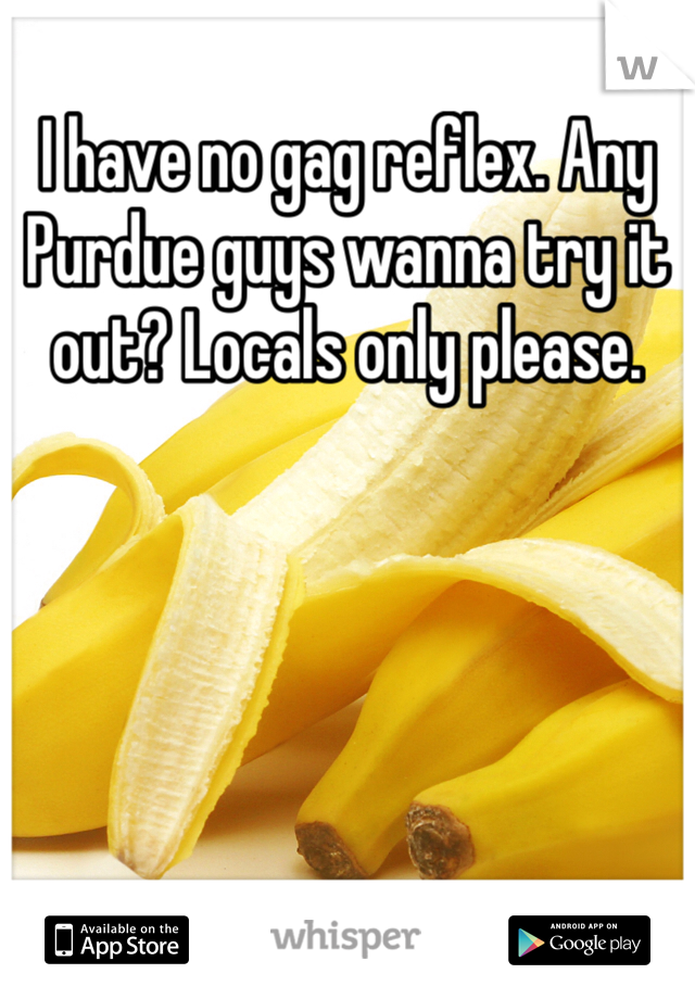 I have no gag reflex. Any Purdue guys wanna try it out? Locals only please. 