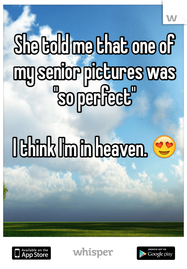 She told me that one of my senior pictures was "so perfect"

I think I'm in heaven. 😍