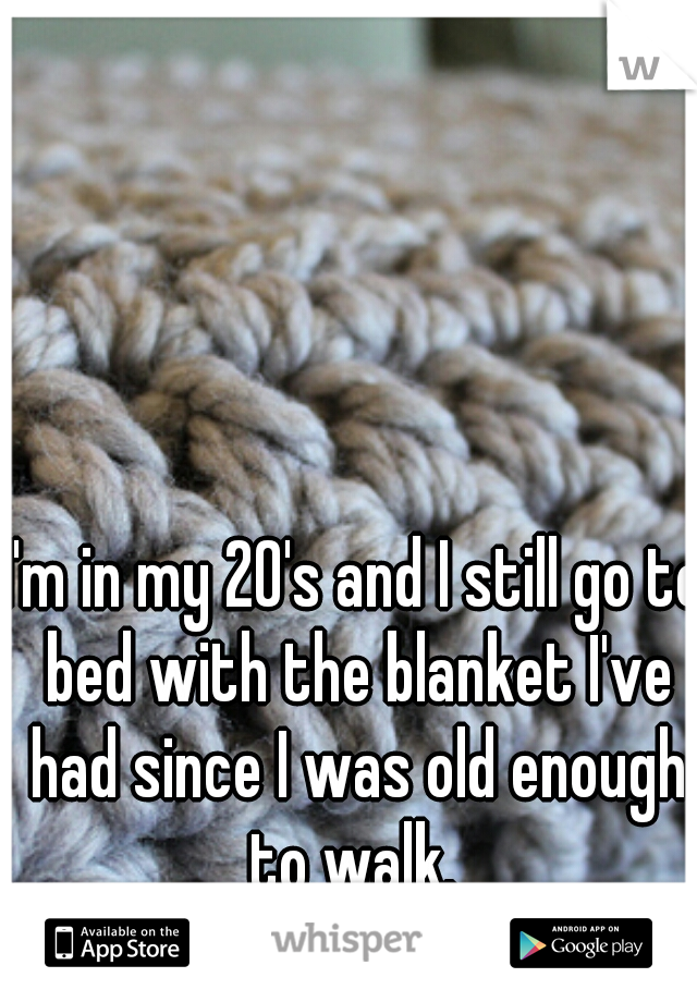 I'm in my 20's and I still go to bed with the blanket I've had since I was old enough to walk. 