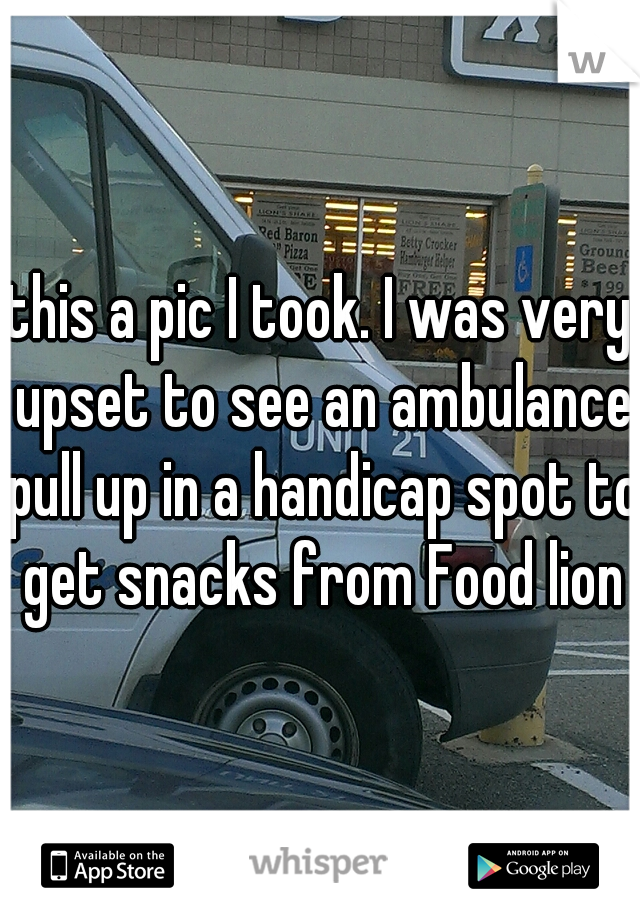 this a pic I took. I was very upset to see an ambulance pull up in a handicap spot to get snacks from Food lion