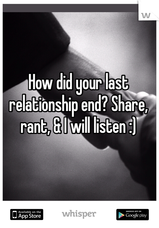 How did your last relationship end? Share, rant, & I will listen :)