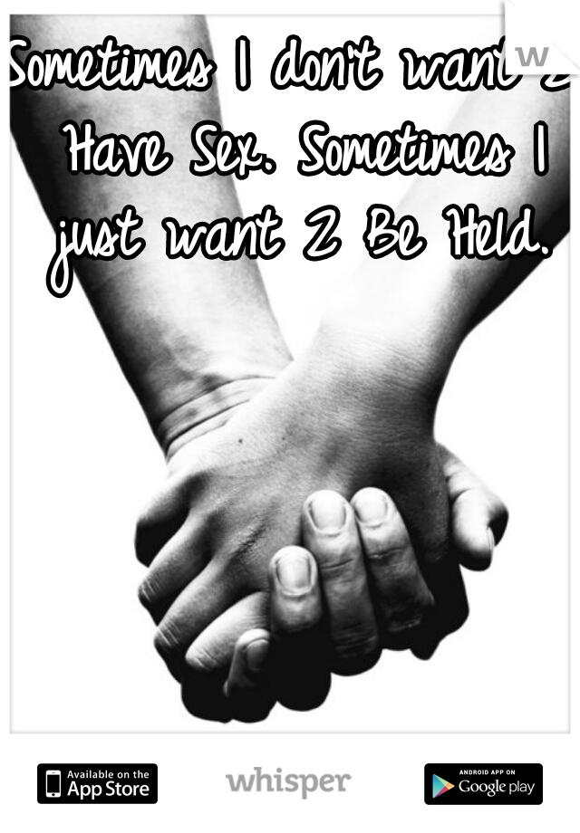 Sometimes I don't want 2 Have Sex. Sometimes I just want 2 Be Held.