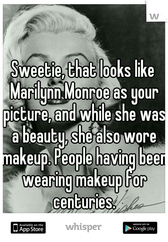 Sweetie, that looks like Marilynn Monroe as your picture, and while she was a beauty, she also wore makeup. People having been wearing makeup for centuries.