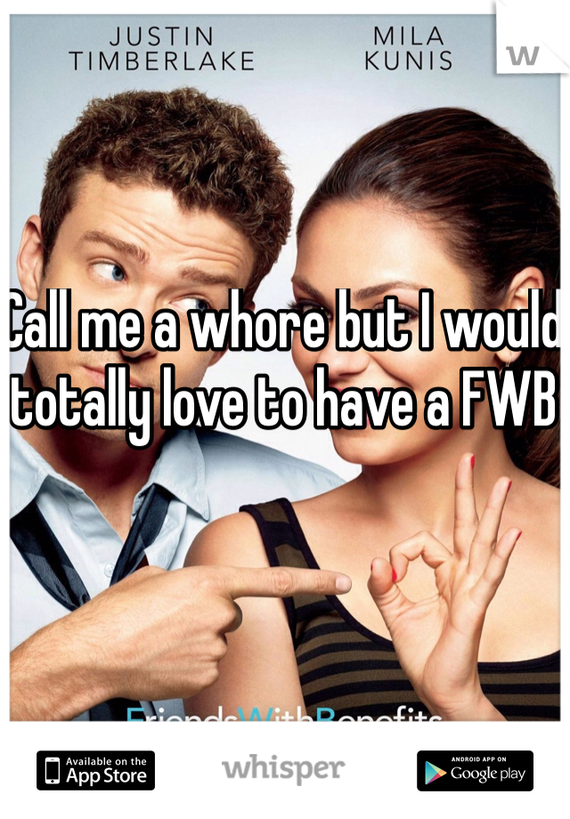 Call me a whore but I would totally love to have a FWB