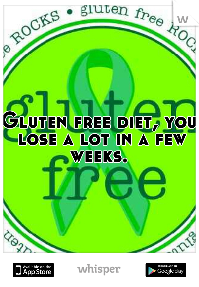 Gluten free diet, you lose a lot in a few weeks. 
