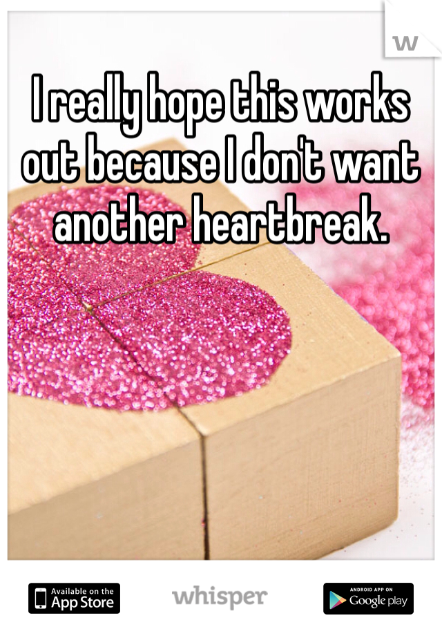 I really hope this works out because I don't want another heartbreak. 