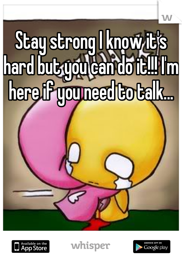 Stay strong I know it's hard but you can do it!!! I'm here if you need to talk...