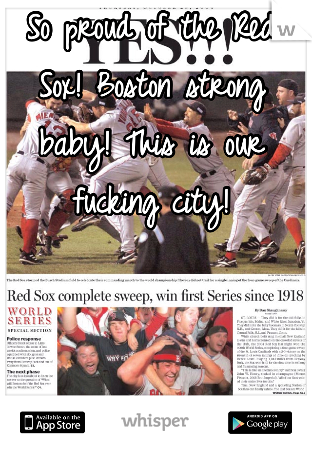 So proud of the Red Sox! Boston strong baby! This is our fucking city!