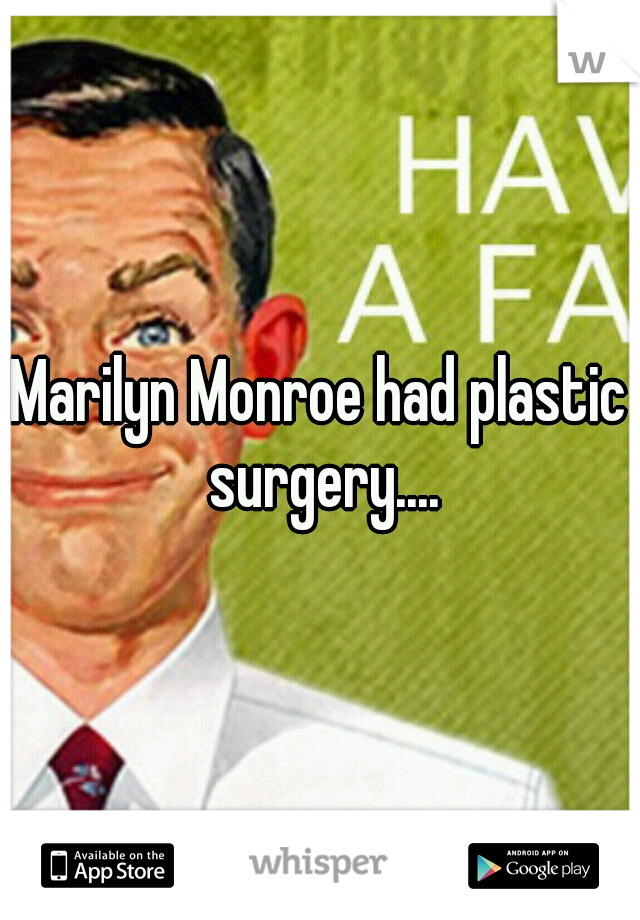 Marilyn Monroe had plastic surgery....