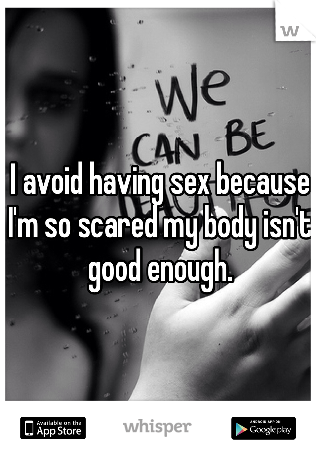 I avoid having sex because I'm so scared my body isn't good enough.