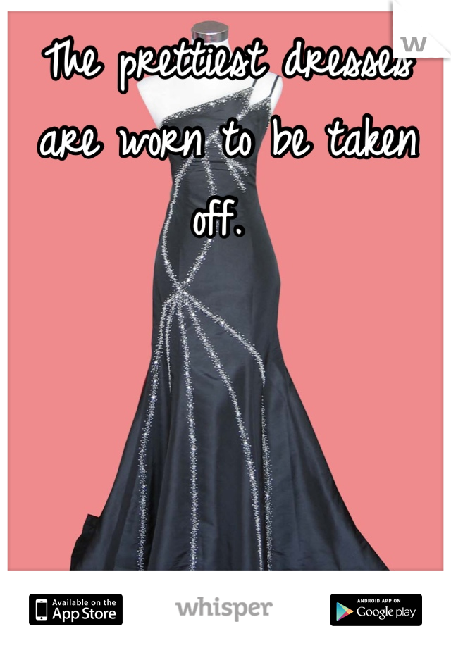 The prettiest dresses are worn to be taken off. 