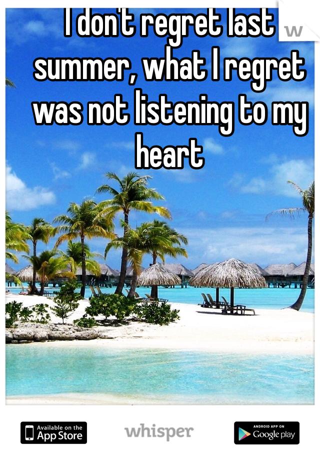 I don't regret last summer, what I regret was not listening to my heart 