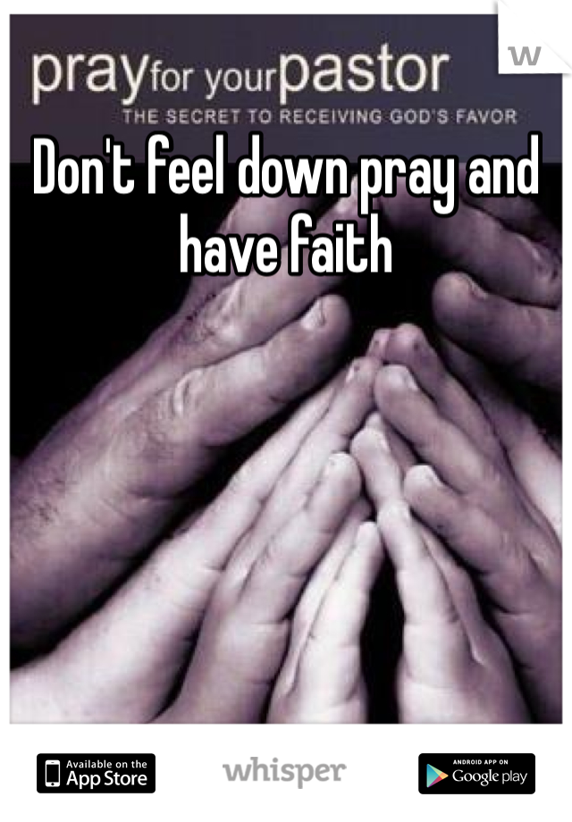 Don't feel down pray and have faith 