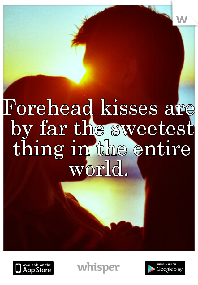 Forehead kisses are by far the sweetest thing in the entire world. 