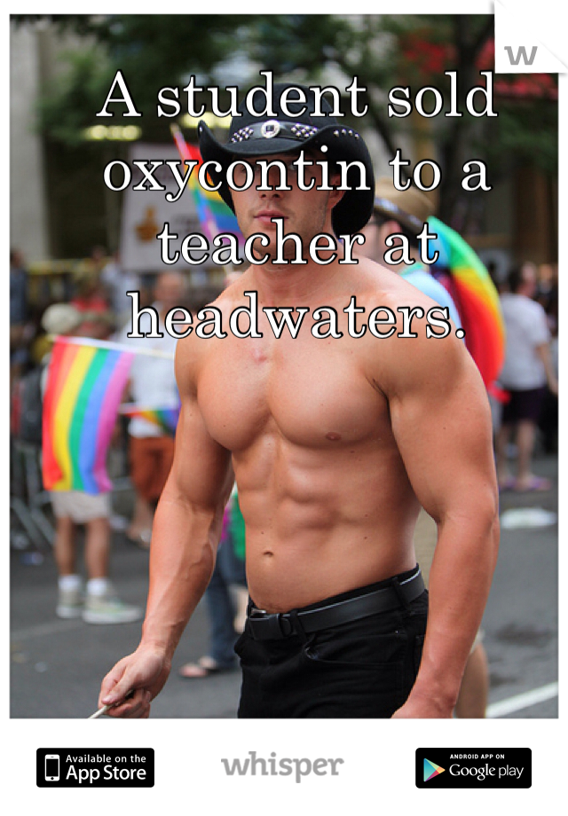 A student sold oxycontin to a teacher at headwaters.