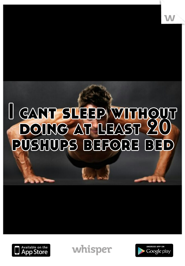 I cant sleep without doing at least 20 pushups before bed 