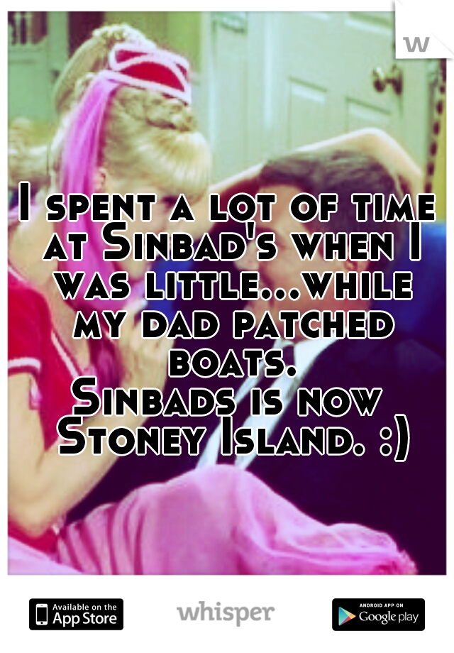 I spent a lot of time at Sinbad's when I was little...while my dad patched boats.
Sinbads is now Stoney Island. :)