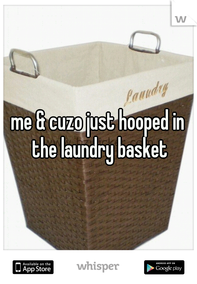 me & cuzo just hooped in the laundry basket