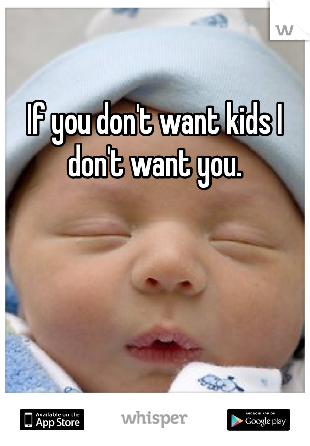 If you don't want kids I don't want you.