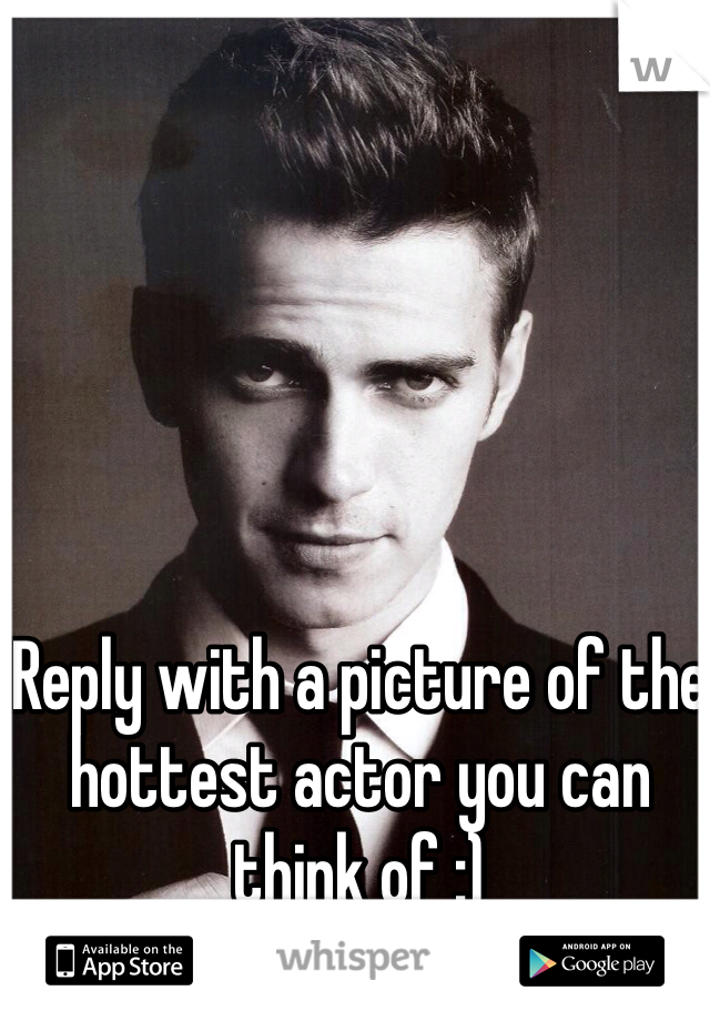 Reply with a picture of the hottest actor you can think of :) 