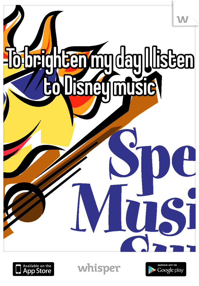 To brighten my day I listen to Disney music