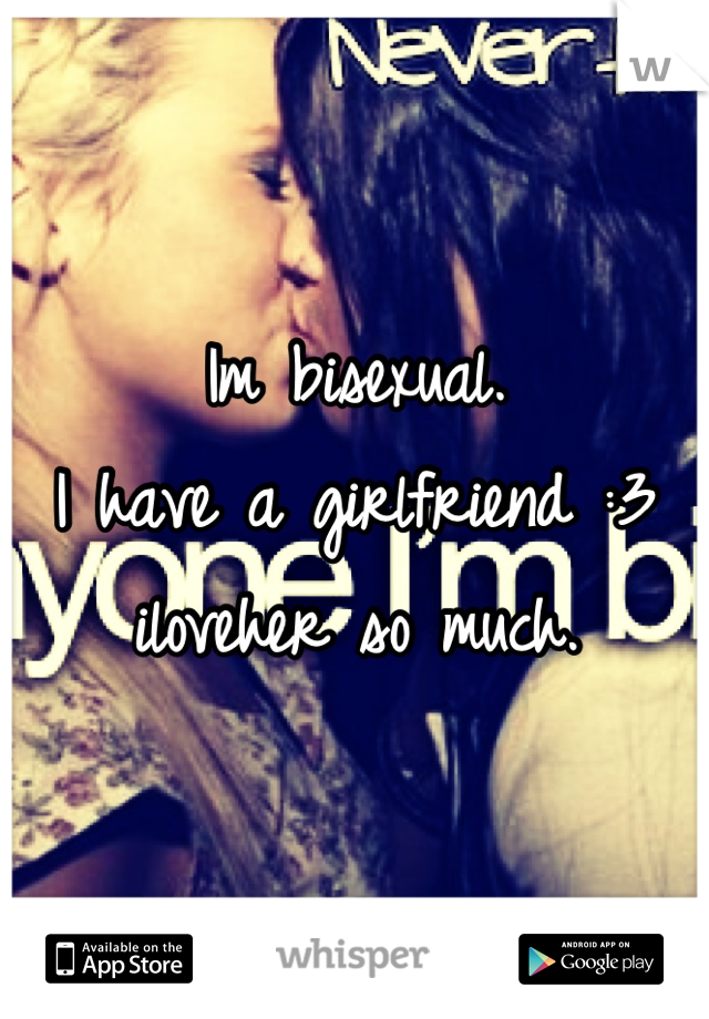 Im bisexual.
I have a girlfriend :3 iloveher so much.