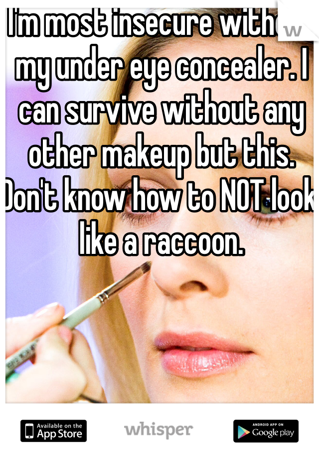 I'm most insecure without my under eye concealer. I can survive without any other makeup but this. Don't know how to NOT look like a raccoon. 