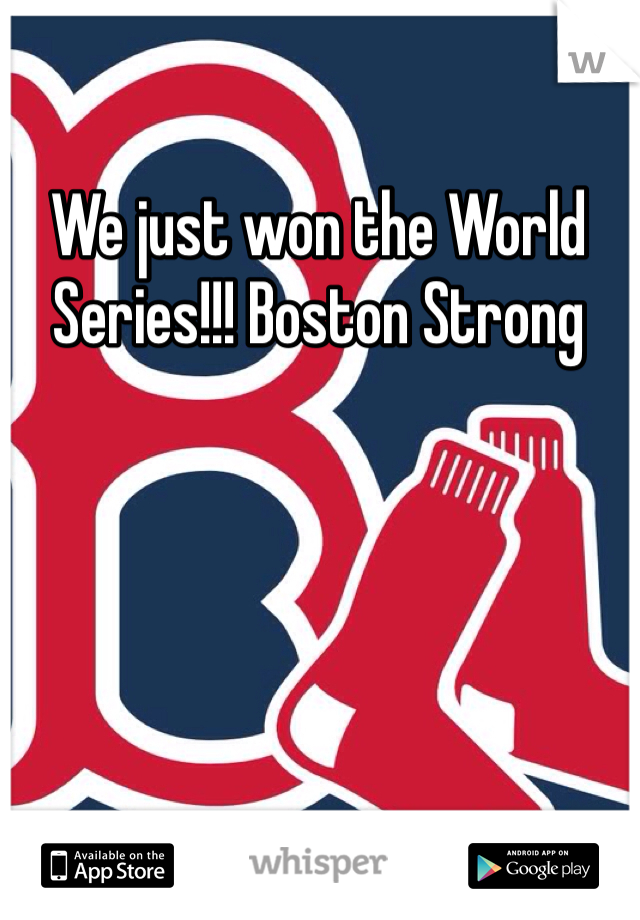 We just won the World Series!!! Boston Strong