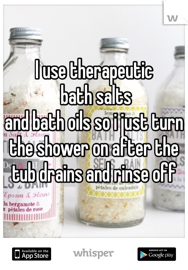 I use therapeutic
 bath salts 
and bath oils so i just turn 
the shower on after the 
tub drains and rinse off