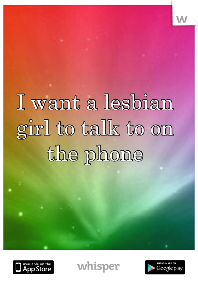 I want a lesbian girl to talk to on the phone