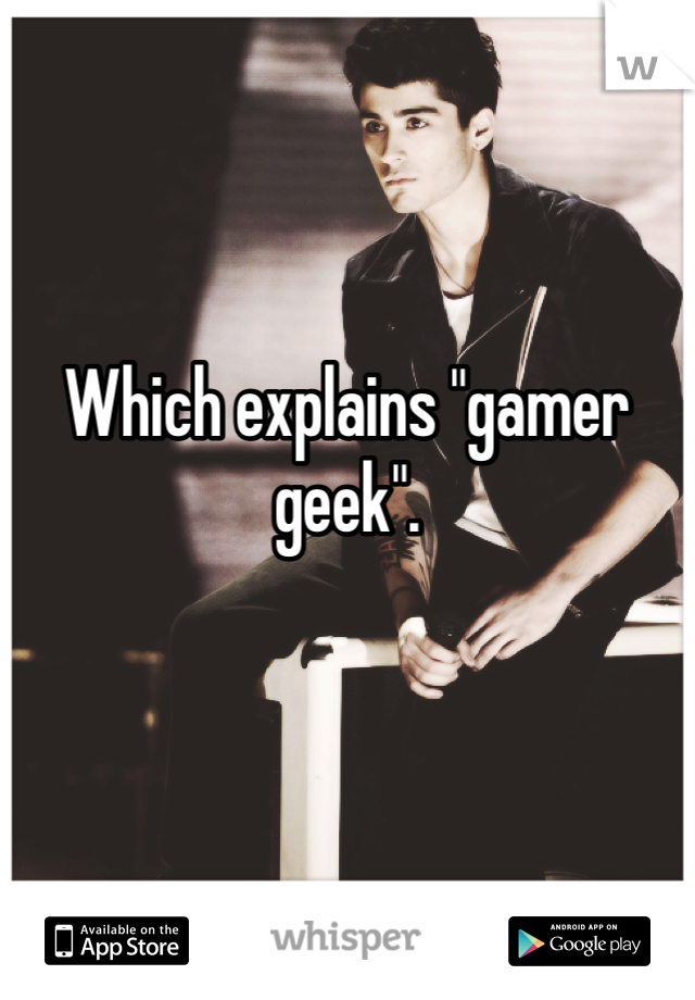 Which explains "gamer geek".