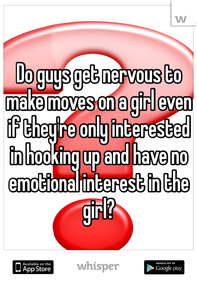 Do guys get nervous to make moves on a girl even if they're only interested in hooking up and have no emotional interest in the girl?